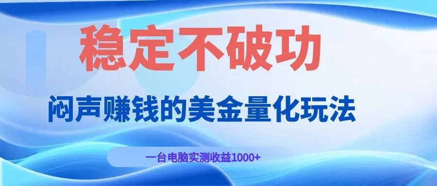 闷声赚钱的美金量化玩法,一台电脑实测收益1000+稳定不破功! - 项目资源网