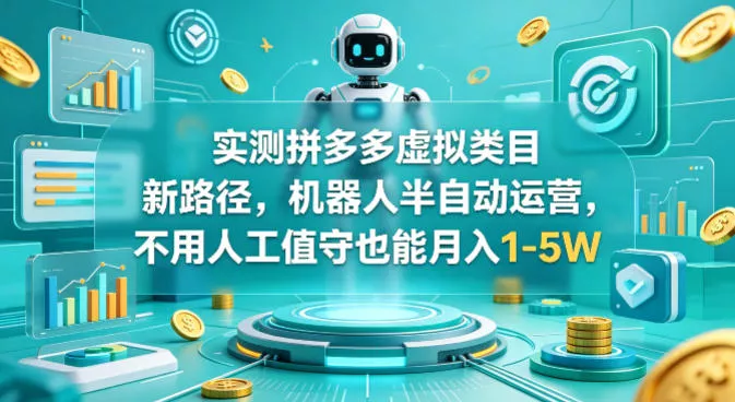 实测拼多多虚拟类目新路径，机器人半自动运营，不用人工值守也能月入1-5W【揭秘】 - 项目资源网