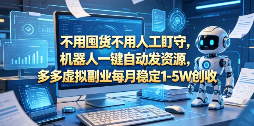 不用囤货不用人工盯守，机器人一键自动发资源，多多虚拟副业每月稳定1-5W创收【揭秘】 - 项目资源网