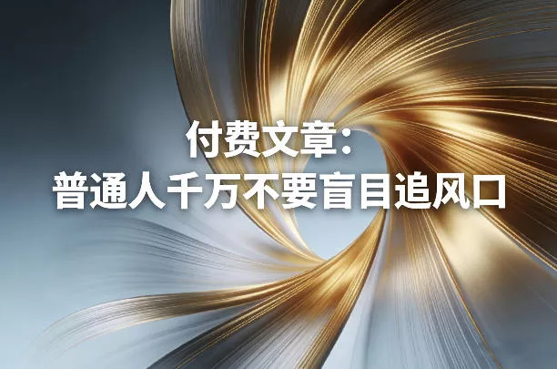 付费文章：普通人千万不要盲目追风口 - 项目资源网
