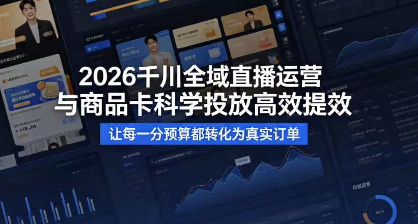 2026千川全域直播运营跟商品卡，科学投放，高效提效，让每一分预算都转化为真实订单 - 项目资源网