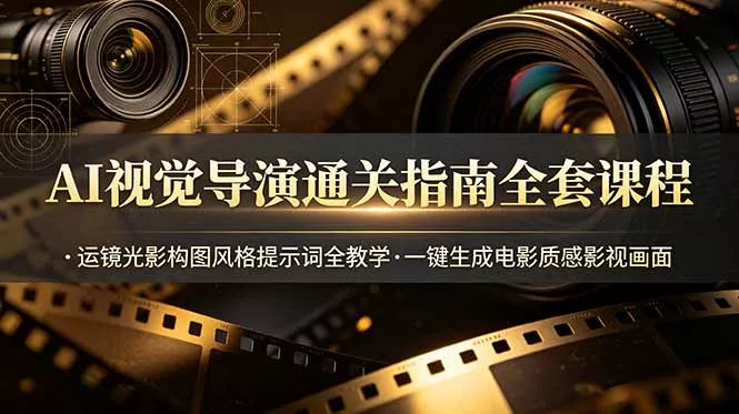 AI视觉导演通关指南全套课程，运镜光影构图风格提示词全教学，一键生成电影质感影视画面 - 项目资源网