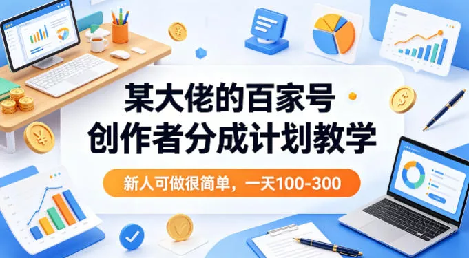 某大佬的百家号创作者分成计划教学，新人可做很简单，一天100-300+ - 项目资源网