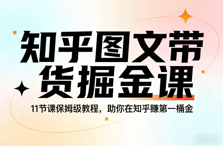知乎图文带货掘金课，11节课保姆级教程，助你在知乎賺第一桶金 - 项目资源网