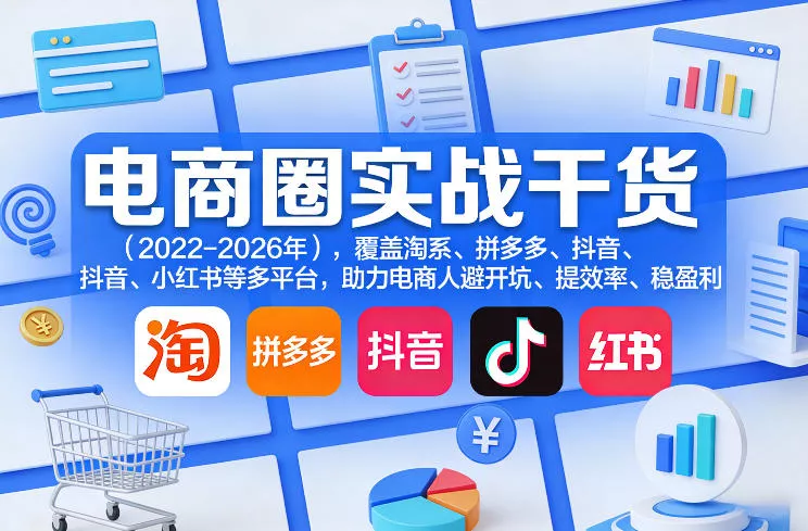 电商圈实战干货(2023-2026年)，覆盖淘系、拼多多、抖音、小红书等多平台，助力电商人避开坑、提效率、稳盈利(更新4月) - 项目资源网