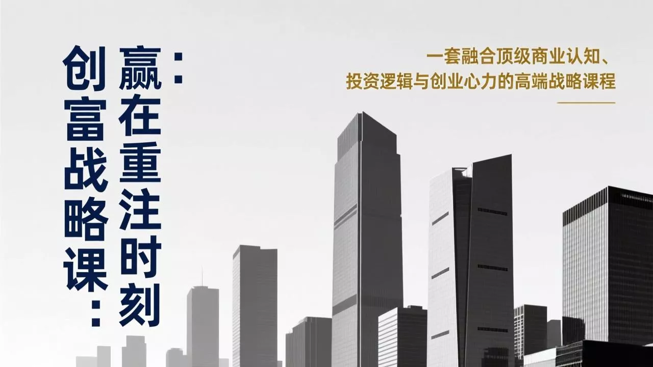 《创富战略课：赢在重注时刻》一套融合顶级商业认知、投资逻辑与创业心力的高端战略课程 - 项目资源网