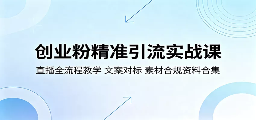 创业粉精准引流实战课：直播全流程教学，文案对标，素材合规资料合集 - 项目资源网