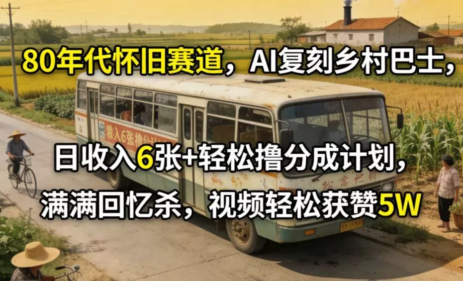 80年代怀旧赛道，AI复刻乡村巴士，日收入6张+轻松撸分成计划，满满回忆杀，视频轻松获赞5W - 项目资源网