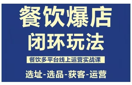 餐饮爆店闭环玩法，餐饮多平台线上运营实战课，选址-选品-获客-运营 - 项目资源网