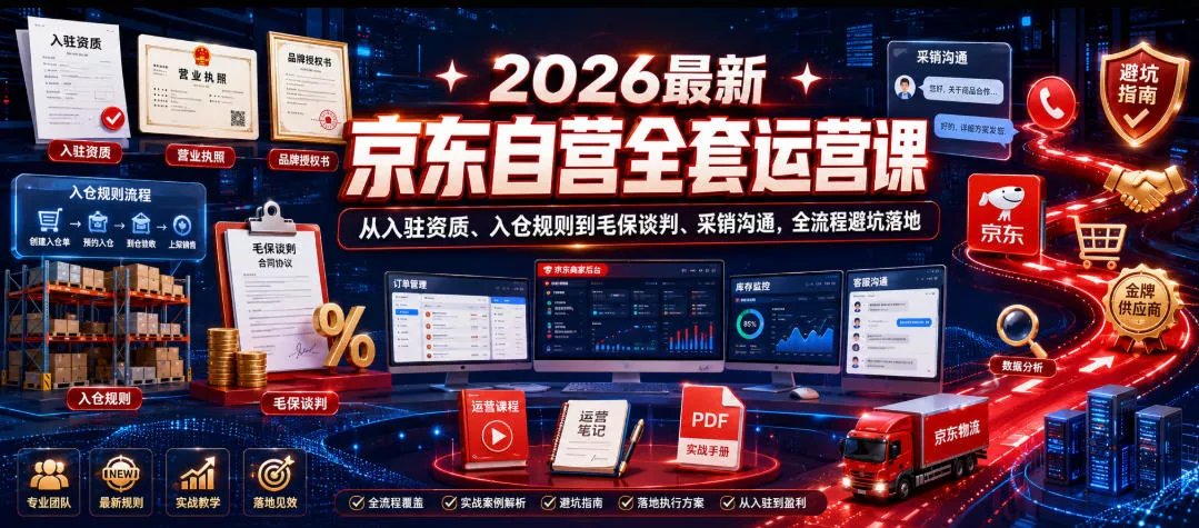 2026最新京东自营全套运营课，从入驻资质、入仓规则到毛保谈判、采销沟通，全流程避坑落地 - 项目资源网
