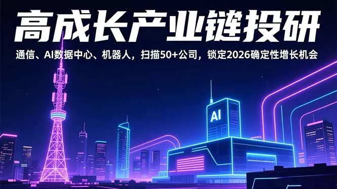 高成长产业链投研，通信、AI数据中心、机器人，扫描50+公司，锁定2026确定性增长机会 - 项目资源网