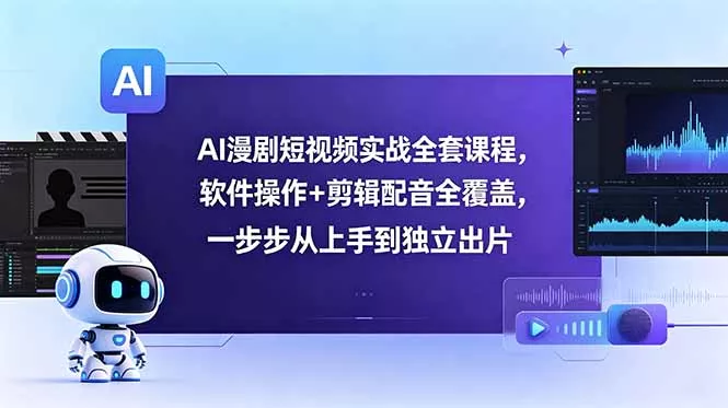 AI漫剧短视频实战全套课程，软件操作+剪辑配音全覆盖，一步步从上手到独立出片 - 项目资源网