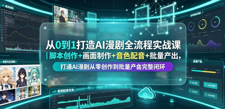 从0到1打造AI漫剧全流程实战课｜脚本创作+画面制作+音色配音+批量产出，打通AI漫剧从零创作到批量量产完整闭环 - 项目资源网