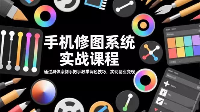 手机修图系统实战课程，通过具体案例手把手教学调色技巧，实现副业变现 - 项目资源网