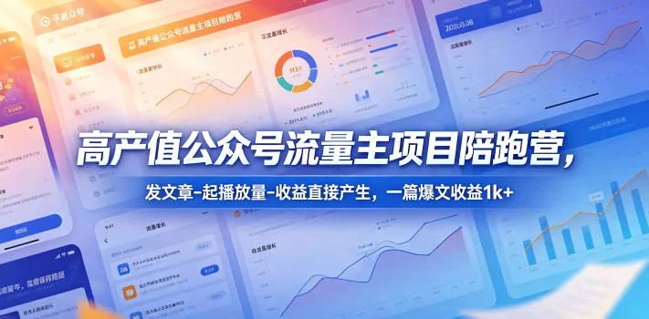 高产值公众号流量主项目陪跑营，发文章-起播放量-收益直接产生，一篇爆文收益1k+ - 项目资源网