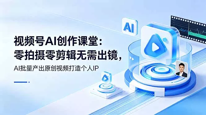 视频号AI创作课堂：零拍摄零剪辑无需出镜，AI批量产出原创视频打造个人IP - 项目资源网