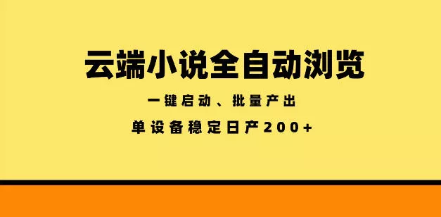 云端小说全自动浏览阅读，一键启动、批量产出，单设备稳定产出200+【揭秘】 - 项目资源网