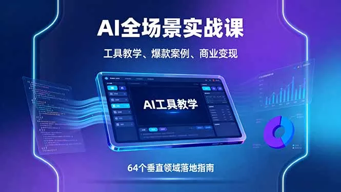 AI全场景实战课，工具教学、爆款案例、商业变现，64个垂直领域落地指南 - 项目资源网