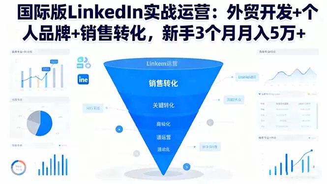 国际版LinkedIn实战运营：外贸开发+个人品牌+销售转化，新手3个月月入5万+ - 项目资源网