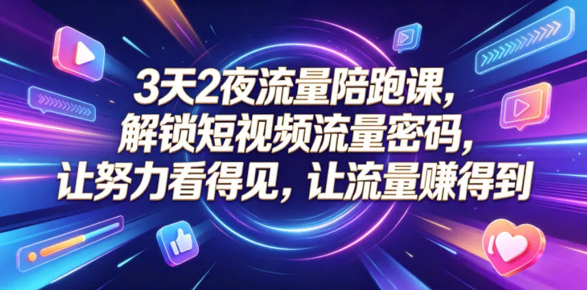 3天2夜流量陪跑课，解锁短视频流量密码，让努力看得见，让流量賺得到 - 项目资源网