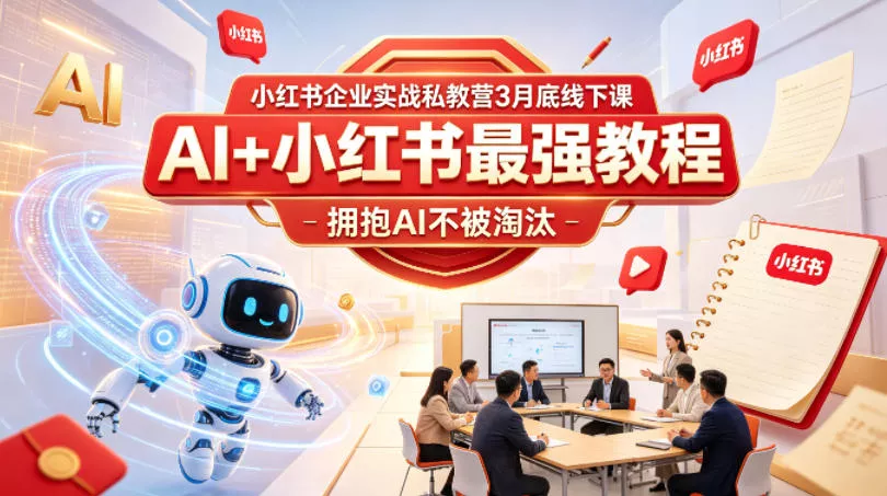 小红书企业实战私教营3月底线下课，AI+小红书最强教程，拥抱AI不被淘汰 - 项目资源网