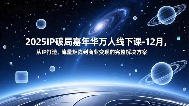 2025IP破局嘉年华万人线下课-12月，从IP打造、流量矩阵到商业变现的完整解决方案 - 项目资源网
