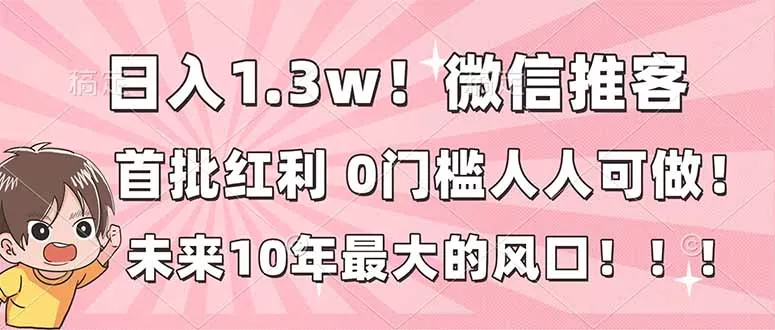日入1.3w！微信推客，首批红利，未来10年最大的风口，0门槛，人人可做！ - 项目资源网