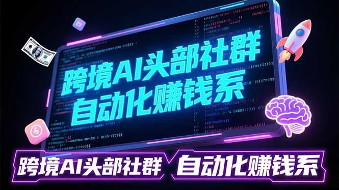 跨境AI头部社群前沿精选：聚焦可落地的AI实战经验，快速构建你的自动化赚钱系 - 项目资源网