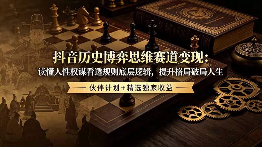 抖音历史博弈思维赛道变现：读懂人性权谋看透规则底层逻辑，提升格局破局人生，伙伴计划+精选独家收益 - 项目资源网