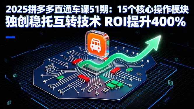 2025拼多多直通车课51期：15个核心操作模块 独创稳托互转技术 ROI提升400% - 项目资源网