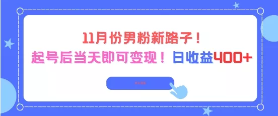 11月份男粉新路子,起号后当天即可变现,日收益4张