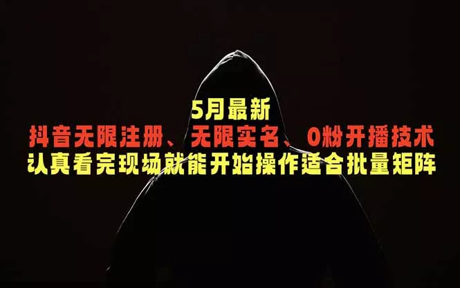 5月最新抖音无限注册、无限实名、0粉开播技术，认真看完现场就能开始操作，适合批量矩阵 - 项目资源网