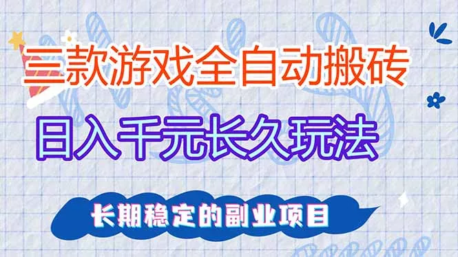 三款全自动游戏搬砖，日入千元，长久玩法，长期稳定的副业项目！ - 项目资源网