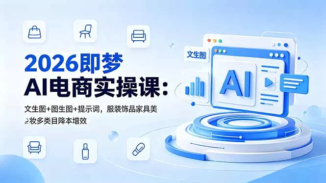2026即梦AI电商实操课：文生图+图生图+提示词，服装饰品家具美妆多类目降本增效 - 项目资源网