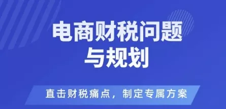 电商企业财税风险与规避，直击财税痛点，制定专属方案 - 项目资源网