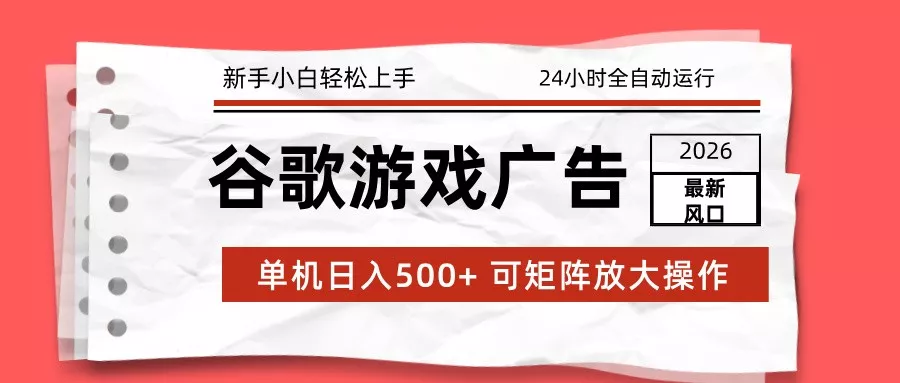 2026最新谷歌游戏广告 单机日入500+ 24小时全自动运行，新手小白轻松玩转 - 项目资源网