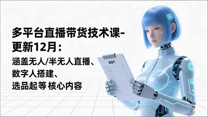 平台直播带货技术课-更新12月：涵盖无人/半无人直播、数字人搭建、选品起号等核心内容 - 项目资源网