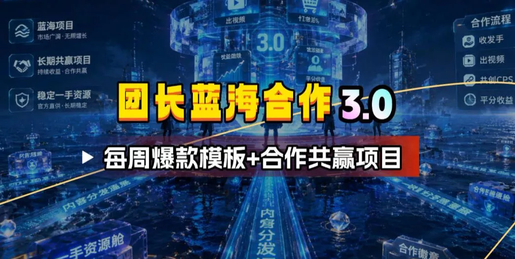团长蓝海合作3.0,每周爆款模板+合作共赢项目 团长蓝海合作3.0,每周爆款模板+合作共赢项目