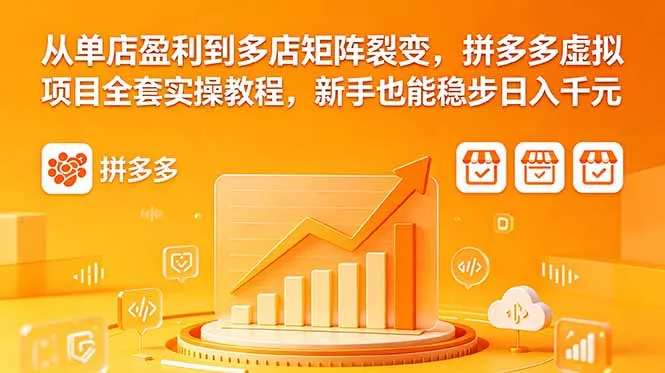 从单店盈利到多店矩阵裂变，拼多多虚拟项目全套实操教程，新手也能稳步日入千元 - 项目资源网