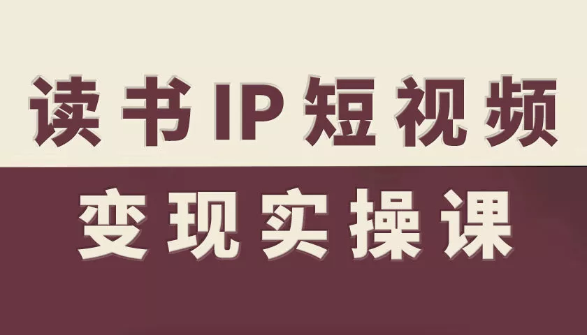 读书IP短视频变现实操课，读书IP赛道变现指南 - 项目资源网