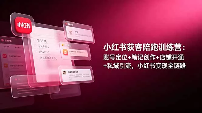 小红书获客陪跑训练营：账号定位+笔记创作+店铺开通+私域引流，小红书变现全链路 - 项目资源网