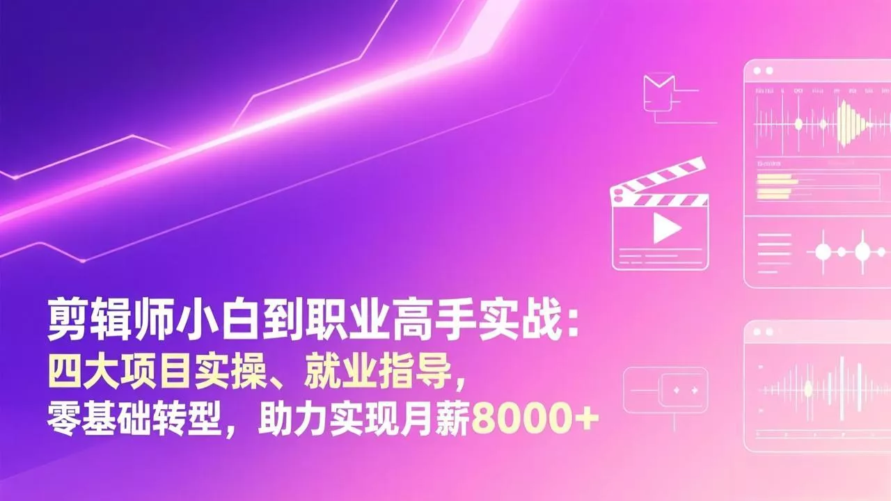 剪辑师小白到职业高手实战：四大项目实操、就业指导，零基础转型，助力实现月薪8000+ - 项目资源网