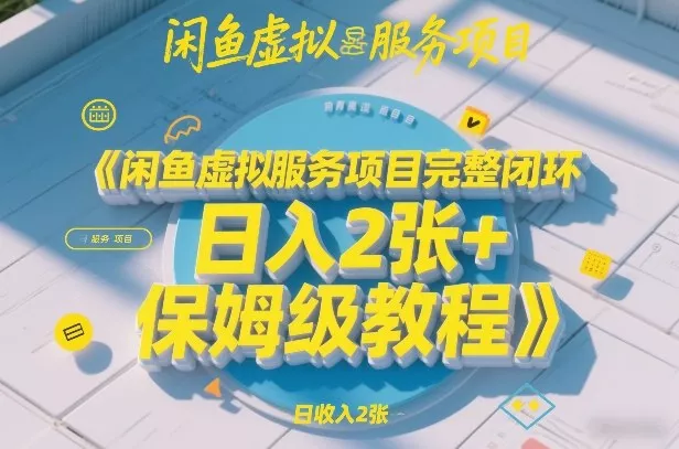 闲鱼虚拟服务项目完整闭环，日入2张+保姆级教程 - 项目资源网