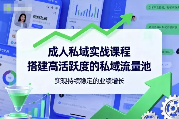 成人私域实战课程，搭建高活跃度的私域流量池，实现持续稳定的业绩增长 - 项目资源网
