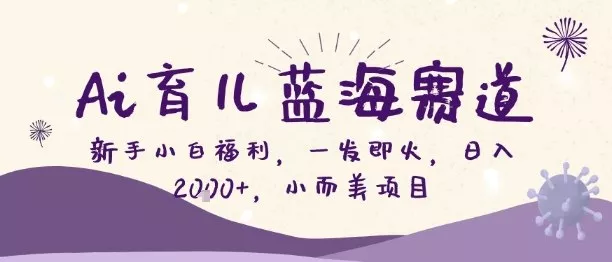 Ai育儿蓝海赛道,新手小白福利,一发即火,日入2k+,小而美项目【揭秘】