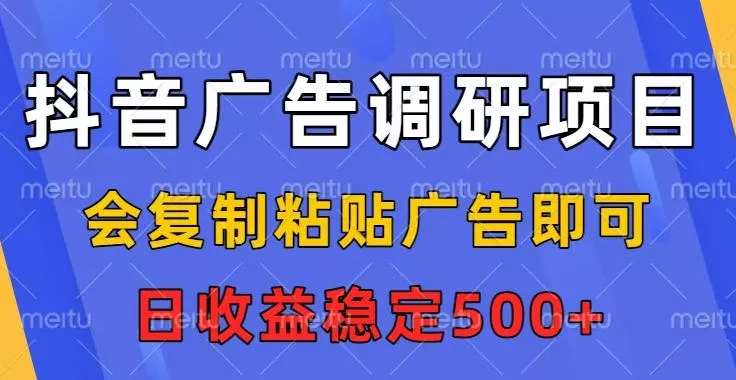 抖音广告调研项目，会复制粘贴广告即可，任务没有上限，日收益稳定5张【揭秘】 - 项目资源网
