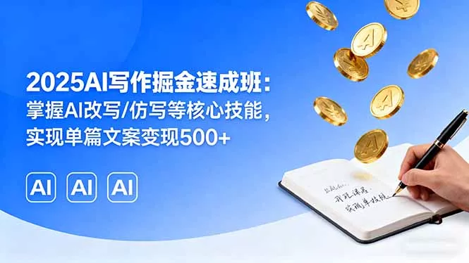 2025AI写作掘金速成班：掌握AI改写/仿写等核心技能，实现单篇文案变现500+ - 项目资源网