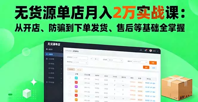 无货源单店月入2万实战课：从开店、防骗到下单发货、售后等基础全掌握 - 项目资源网