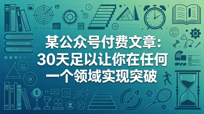 某公众号付费文章：30天足以让你在任何一个领域实现突破 - 项目资源网