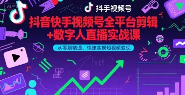 抖音快手视频号全平台剪辑+数字人直播实战课，从零到精通，快速实现短视频变现(更新2026年) - 项目资源网